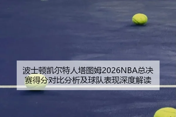 波士顿凯尔特人塔图姆2026NBA总决赛得分对比分析及球队表现深度解读