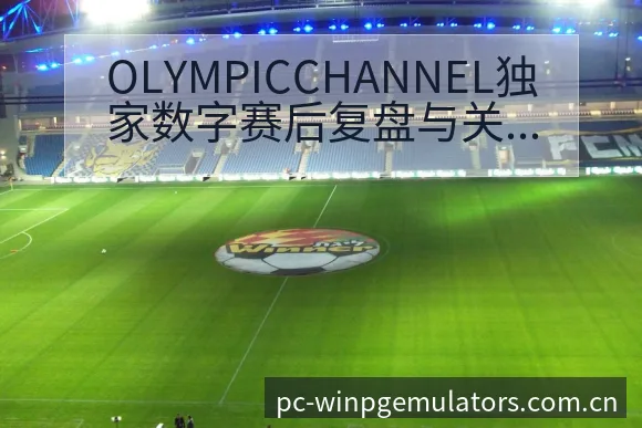 OLYMPICCHANNEL独家数字赛后复盘与关键变化聚 - PG电玩城游戏