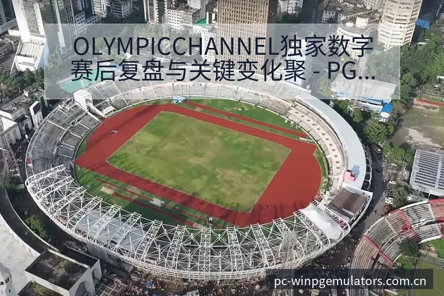 OLYMPICCHANNEL独家数字赛后复盘与关键变化聚 - PG电玩城游戏